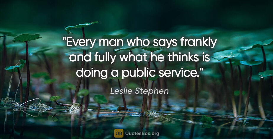 Leslie Stephen quote: "Every man who says frankly and fully what he thinks is doing a..."