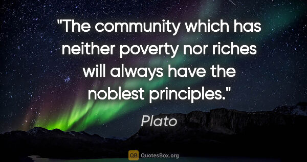 Plato quote: "The community which has neither poverty nor riches will always..."