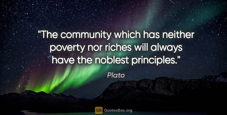 Plato quote: "The community which has neither poverty nor riches will always..."