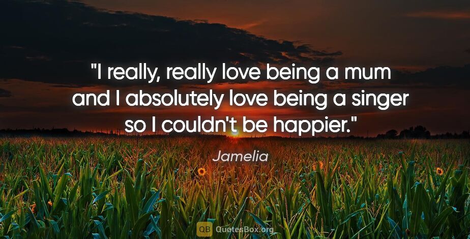 Jamelia quote: "I really, really love being a mum and I absolutely love being..."