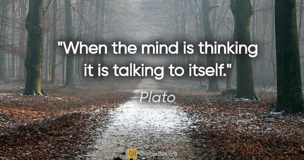 Plato quote: "When the mind is thinking it is talking to itself."