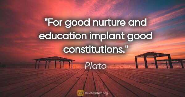 Plato quote: "For good nurture and education implant good constitutions."