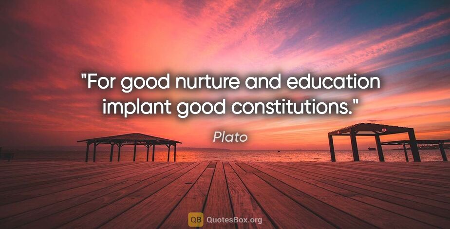 Plato quote: "For good nurture and education implant good constitutions."