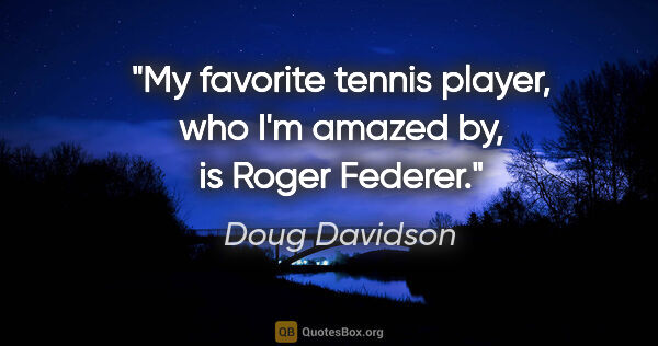 Doug Davidson quote: "My favorite tennis player, who I'm amazed by, is Roger Federer."