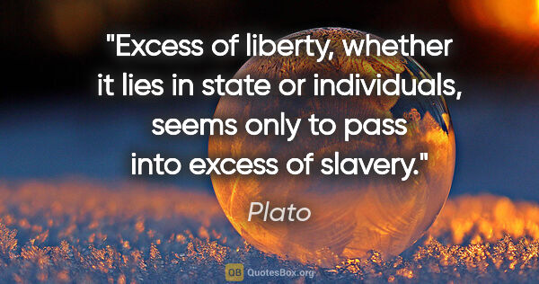 Plato quote: "Excess of liberty, whether it lies in state or individuals,..."