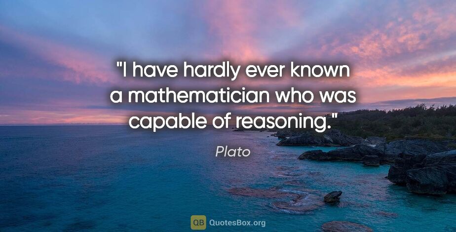 Plato quote: "I have hardly ever known a mathematician who was capable of..."