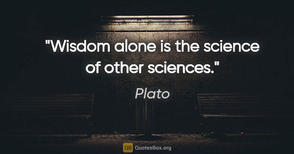 Plato quote: "Wisdom alone is the science of other sciences."