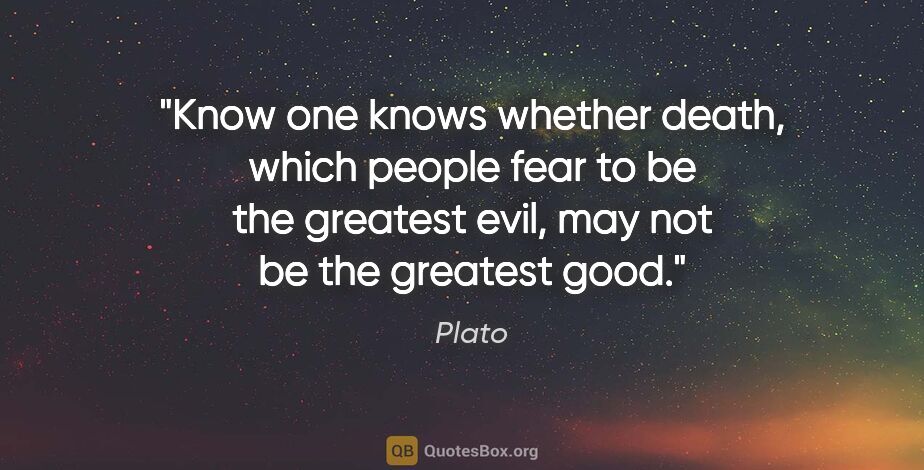 Plato quote: "Know one knows whether death, which people fear to be the..."