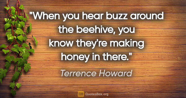 Terrence Howard quote: "When you hear buzz around the beehive, you know they're making..."