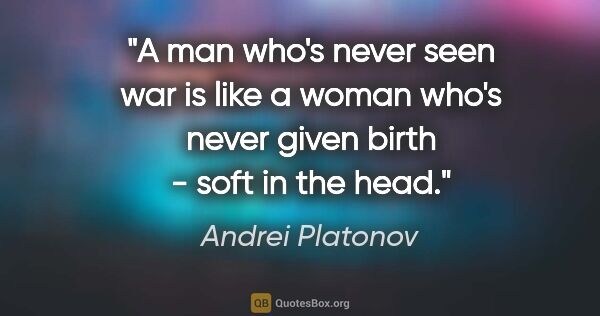 Andrei Platonov quote: "A man who's never seen war is like a woman who's never given..."