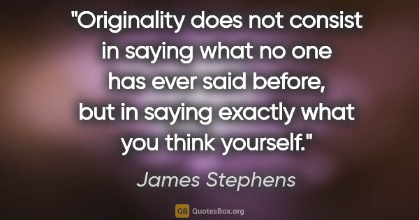 James Stephens quote: "Originality does not consist in saying what no one has ever..."