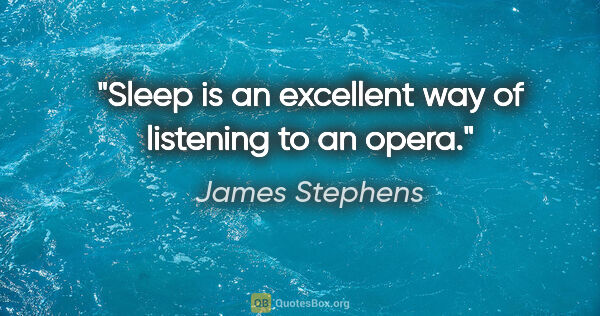 James Stephens quote: "Sleep is an excellent way of listening to an opera."