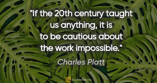 Charles Platt quote: "If the 20th century taught us anything, it is to be cautious..."