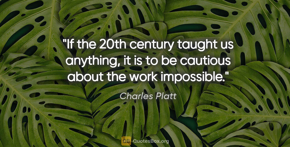 Charles Platt quote: "If the 20th century taught us anything, it is to be cautious..."