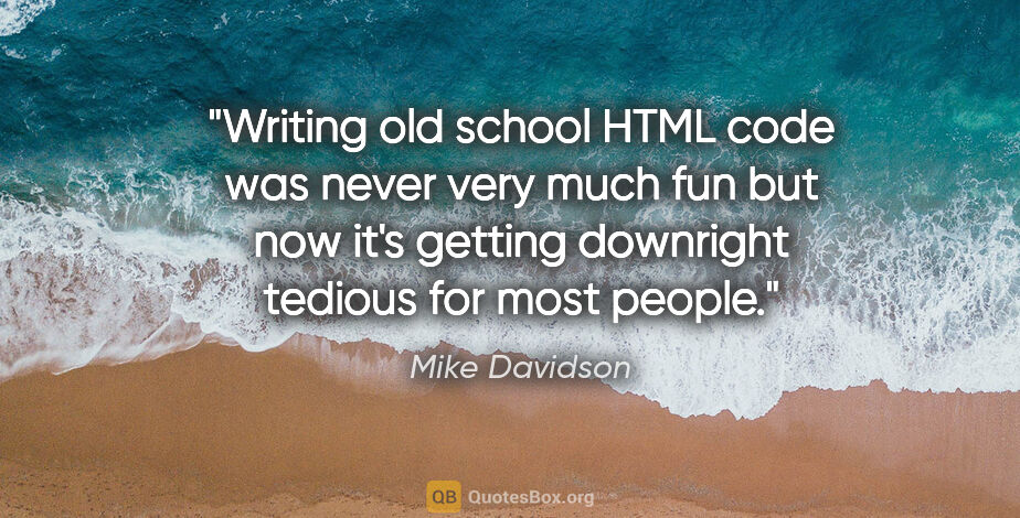 Mike Davidson quote: "Writing old school HTML code was never very much fun but now..."
