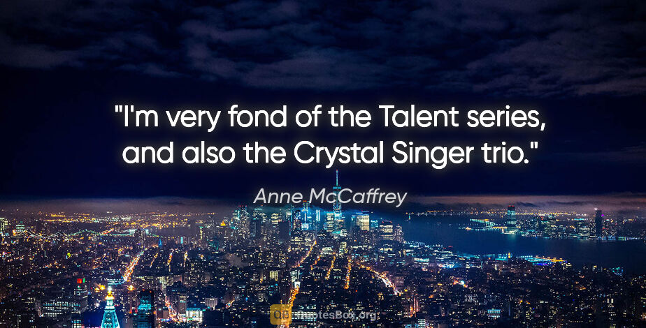 Anne McCaffrey quote: "I'm very fond of the Talent series, and also the Crystal..."