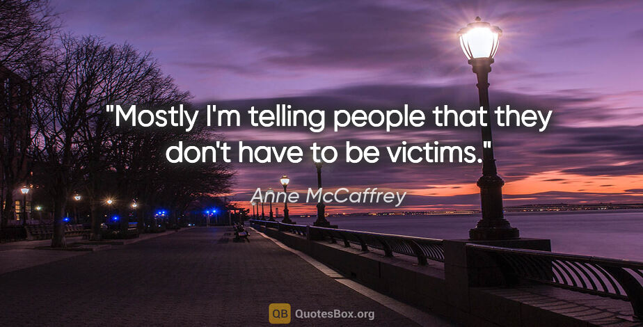 Anne McCaffrey quote: "Mostly I'm telling people that they don't have to be victims."