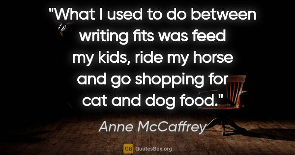 Anne McCaffrey quote: "What I used to do between writing fits was feed my kids, ride..."