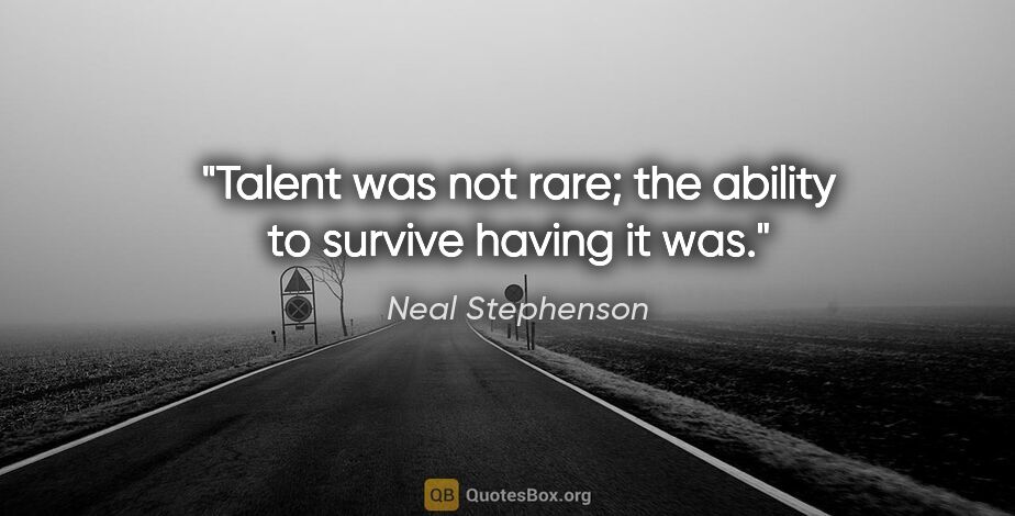 Neal Stephenson quote: "Talent was not rare; the ability to survive having it was."