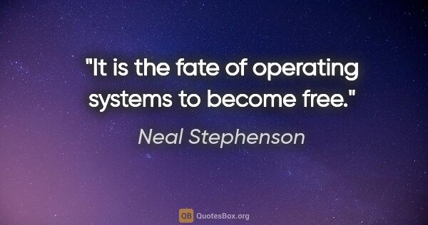 Neal Stephenson quote: "It is the fate of operating systems to become free."
