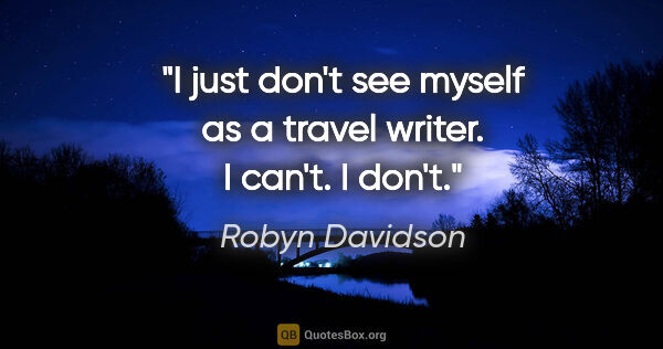 Robyn Davidson quote: "I just don't see myself as a travel writer. I can't. I don't."