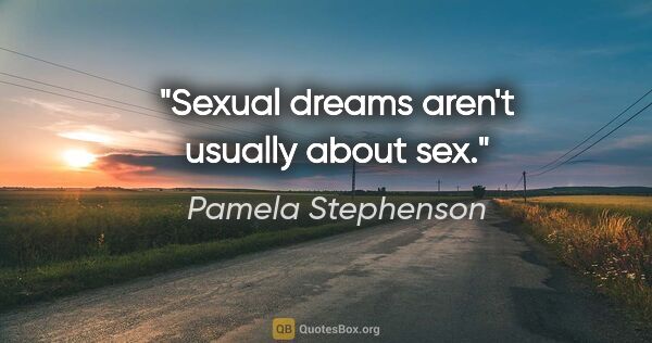 Pamela Stephenson quote: "Sexual dreams aren't usually about sex."