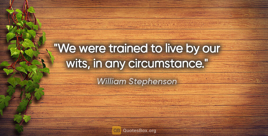 William Stephenson quote: "We were trained to live by our wits, in any circumstance."