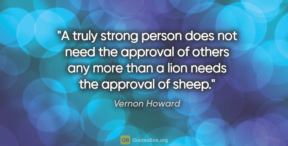 Vernon Howard quote: "A truly strong person does not need the approval of others any..."