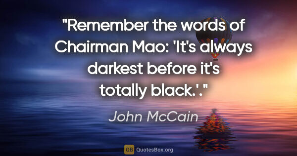 John McCain quote: "Remember the words of Chairman Mao: 'It's always darkest..."