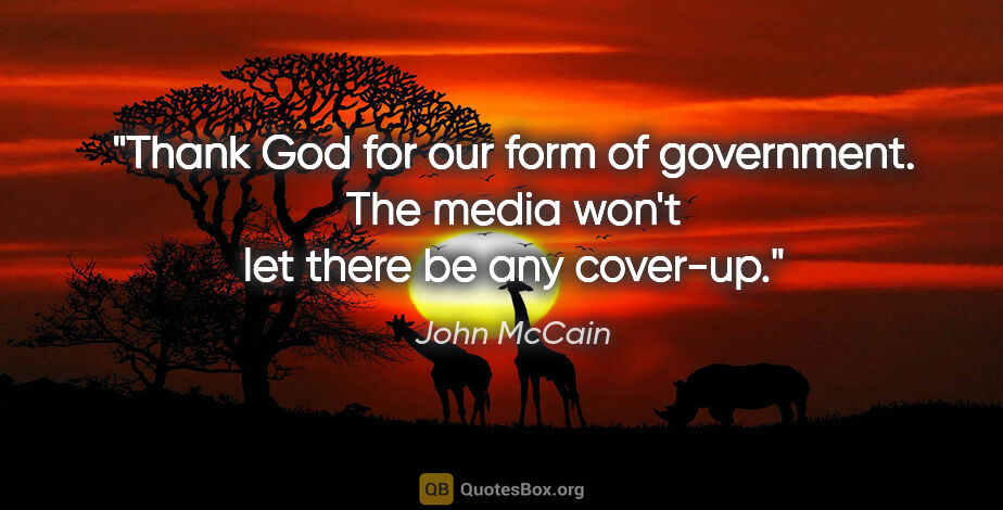 John McCain quote: "Thank God for our form of government. The media won't let..."