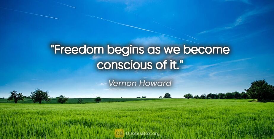 Vernon Howard quote: "Freedom begins as we become conscious of it."