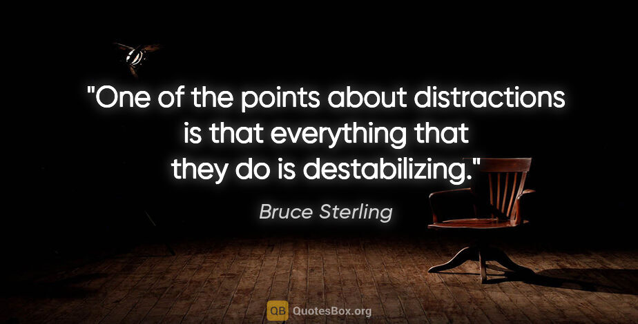 Bruce Sterling quote: "One of the points about distractions is that everything that..."