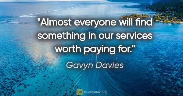 Gavyn Davies quote: "Almost everyone will find something in our services worth..."