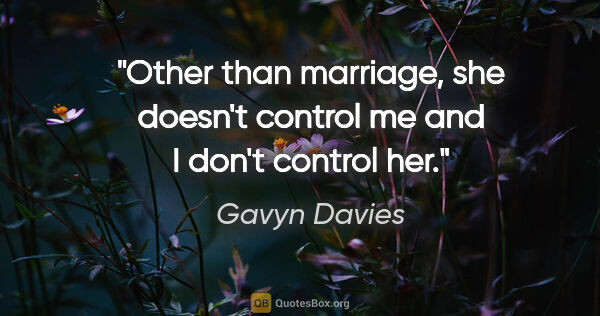 Gavyn Davies quote: "Other than marriage, she doesn't control me and I don't..."