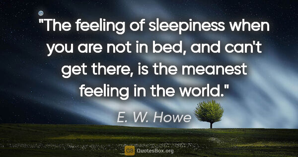E. W. Howe quote: "The feeling of sleepiness when you are not in bed, and can't..."