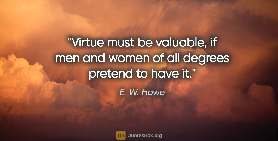 E. W. Howe quote: "Virtue must be valuable, if men and women of all degrees..."