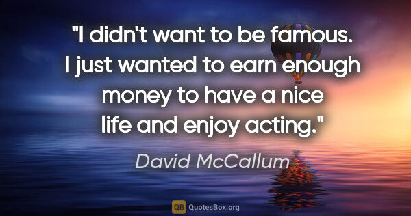 David McCallum quote: "I didn't want to be famous. I just wanted to earn enough money..."