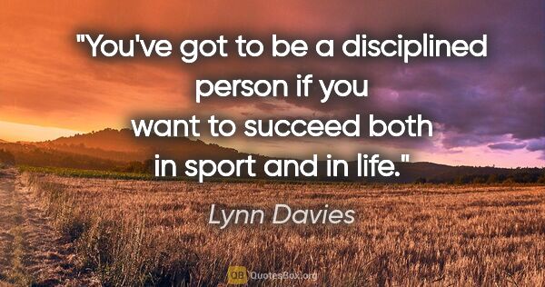 Lynn Davies quote: "You've got to be a disciplined person if you want to succeed..."