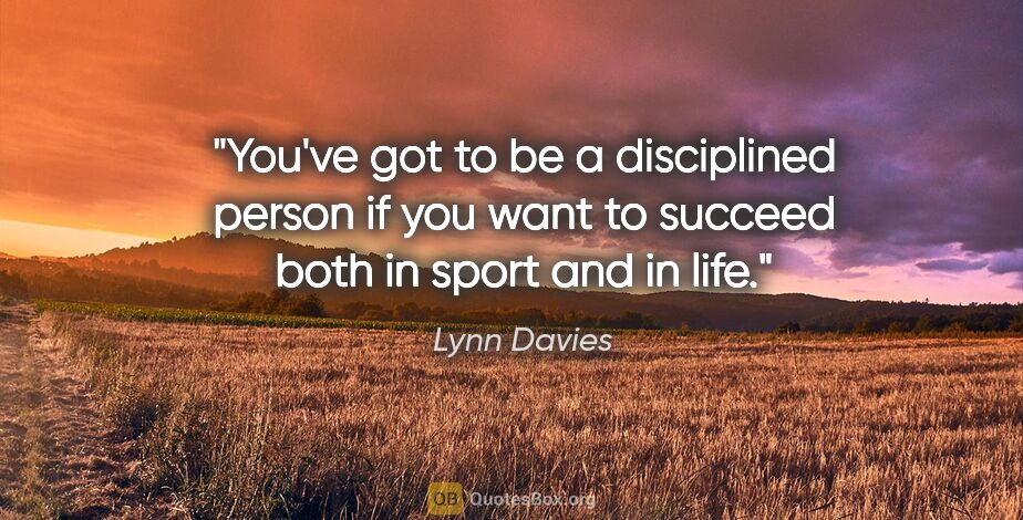 Lynn Davies quote: "You've got to be a disciplined person if you want to succeed..."