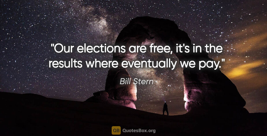 Bill Stern quote: "Our elections are free, it's in the results where eventually..."