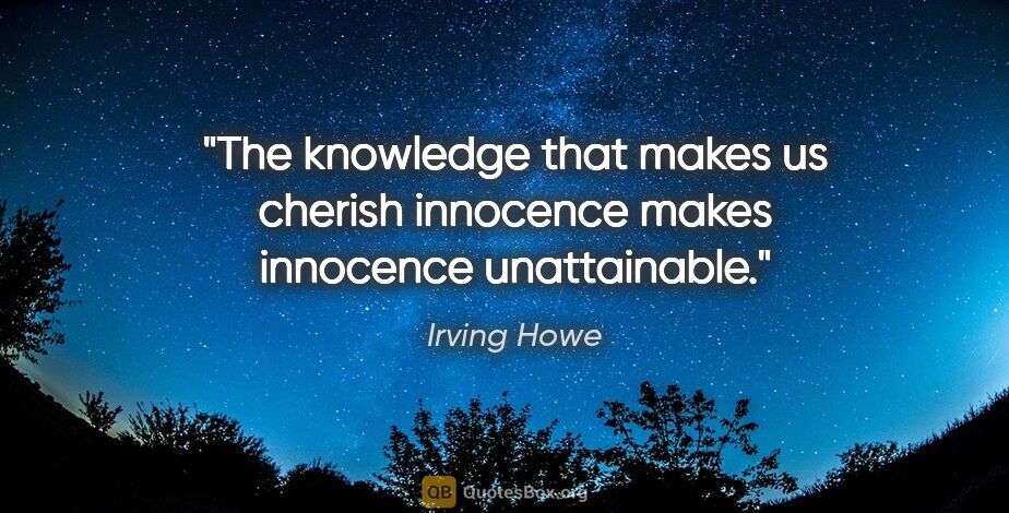 Irving Howe quote: "The knowledge that makes us cherish innocence makes innocence..."