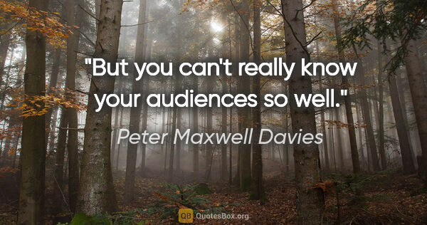 Peter Maxwell Davies quote: "But you can't really know your audiences so well."
