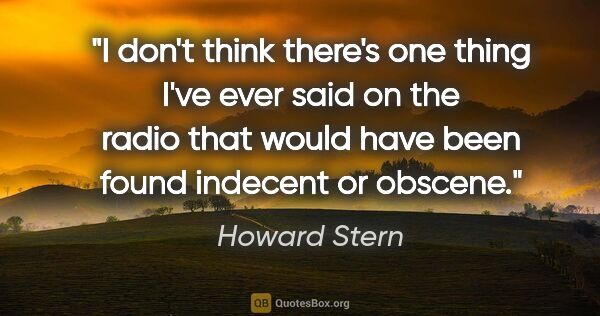 Howard Stern quote: "I don't think there's one thing I've ever said on the radio..."