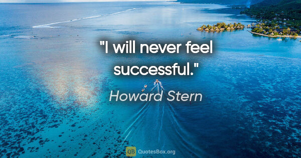 Howard Stern quote: "I will never feel successful."