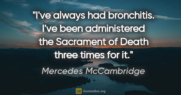 Mercedes McCambridge quote: "I've always had bronchitis. I've been administered the..."