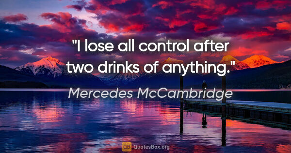 Mercedes McCambridge quote: "I lose all control after two drinks of anything."