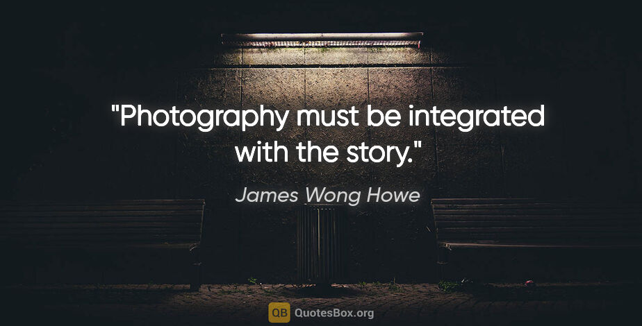 James Wong Howe quote: "Photography must be integrated with the story."
