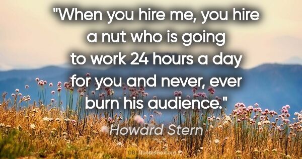 Howard Stern quote: "When you hire me, you hire a nut who is going to work 24 hours..."