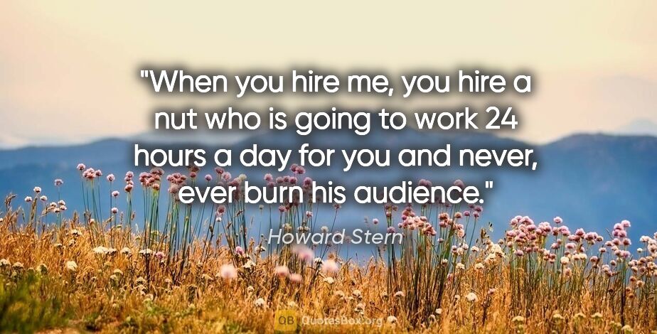 Howard Stern quote: "When you hire me, you hire a nut who is going to work 24 hours..."