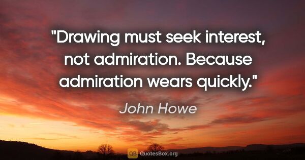 John Howe quote: "Drawing must seek interest, not admiration. Because admiration..."